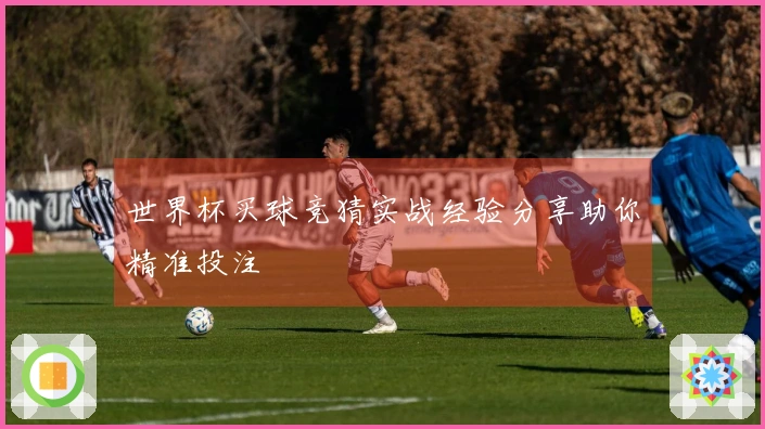 世界杯买球竞猜实战经验分享助你精准投注