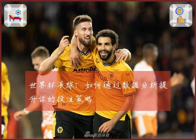 世界杯滚球：如何通过数据分析提升你的投注策略