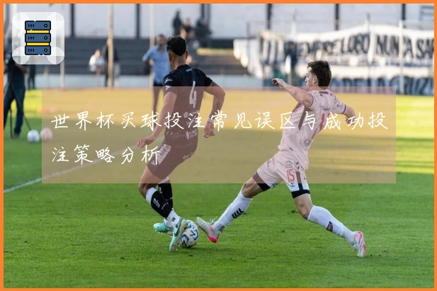 世界杯买球投注常见误区与成功投注策略分析