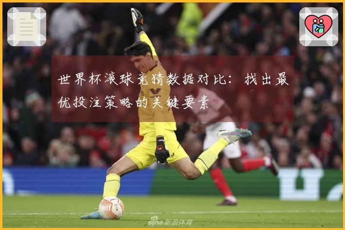 世界杯滚球竞猜数据对比：找出最优投注策略的关键要素