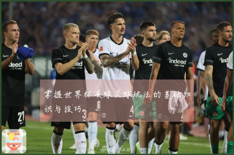 掌握世界杯滚球买球玩法的基础知识与技巧