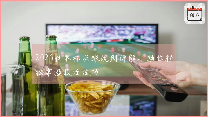 2026世界杯买球规则详解，助你轻松掌握投注技巧